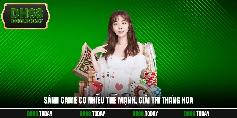 Sảnh game có nhiều thế mạnh, giải trí thăng hoa