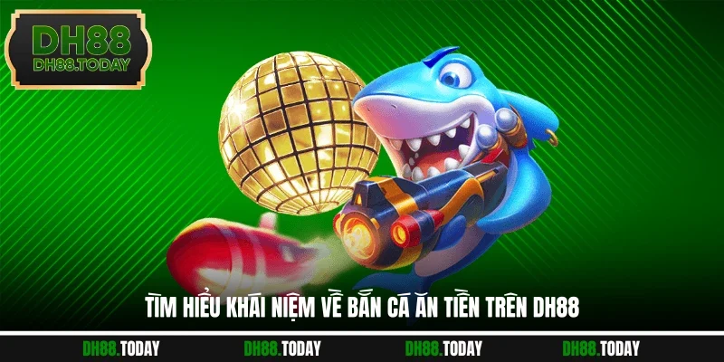Tìm hiểu khái niệm về bắn cá ăn tiền trên DH88